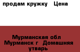 продам кружку › Цена ­ 180 - Мурманская обл., Мурманск г. Домашняя утварь и предметы быта » Посуда и кухонные принадлежности   . Мурманская обл.,Мурманск г.